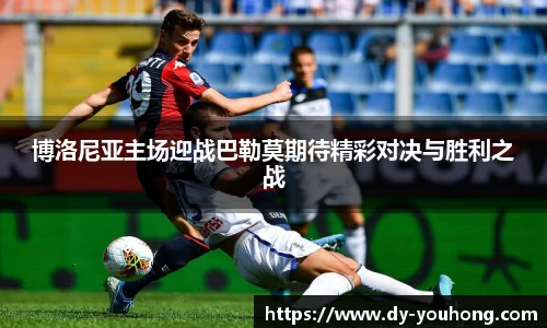博洛尼亚主场迎战巴勒莫期待精彩对决与胜利之战