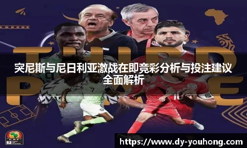 突尼斯与尼日利亚激战在即竞彩分析与投注建议全面解析
